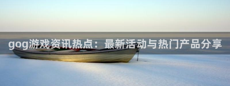 蓝冠娱乐平台：gog游戏资讯热点：最新活动与热门产品分享