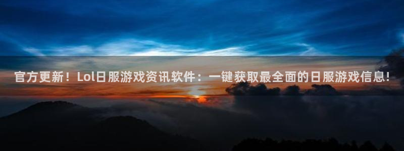 蓝冠娱乐注册地址：官方更新！Lol日服游戏资讯软件：一键获取