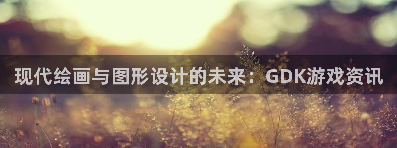 蓝冠娱乐平台：现代绘画与图形设计的未来：GDK游戏资讯