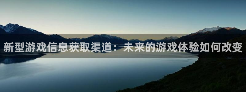 蓝冠娱乐Ii：新型游戏信息获取渠道：未来的游戏体验如何改变