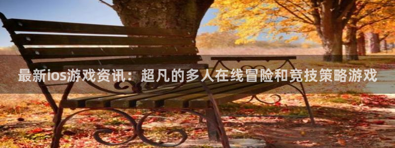 蓝冠娱乐是什么：最新ios游戏资讯：超凡的多人在线冒险和竞技