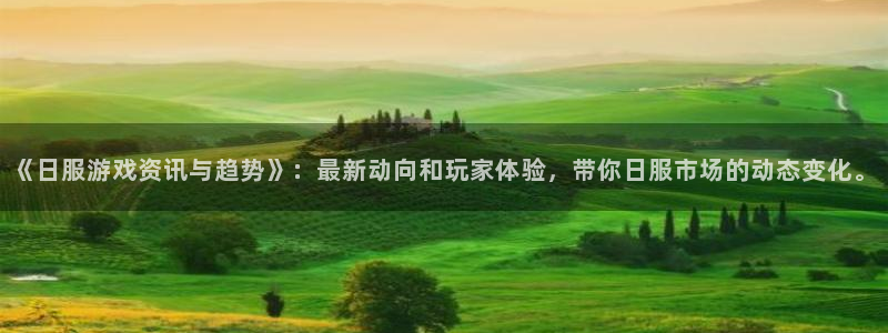 蓝冠娱乐网页登录入口：《日服游戏资讯与趋势》：最新动向和玩家